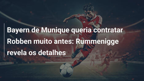 Bayern de Munique queria contratar Robben muito antes: Rummenigge revela os detalhes