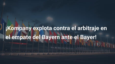 ¡Kompany explota contra el arbitraje en el empate del Bayern ante el Bayer!