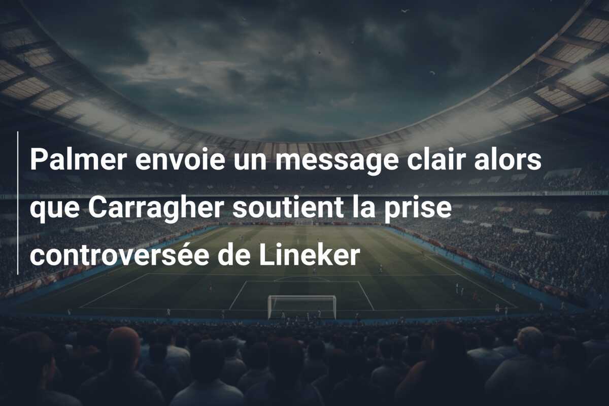 Palmer envoie un message clair alors que Carragher soutient la prise controversée de Lineker