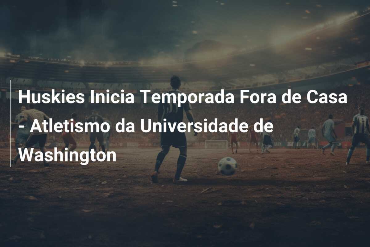 Huskies Inicia Temporada Fora de Casa – Atletismo da Universidade de Washington