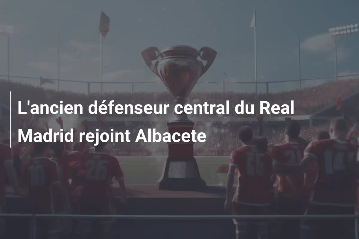 L'ancien défenseur central du Real Madrid rejoint Albacete