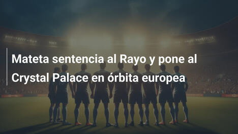 Mateta sentencia al Rayo y pone al Crystal Palace en órbita europea