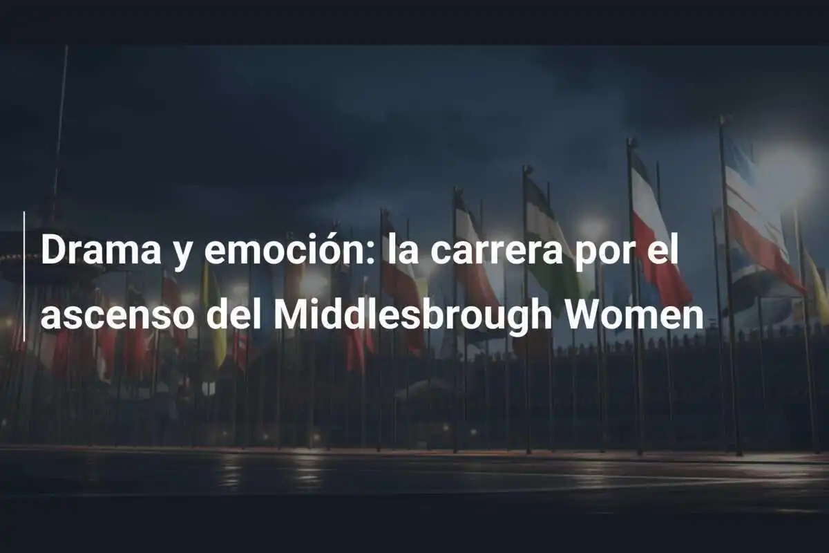 Drama y emoción: la carrera por el ascenso del Middlesbrough Women
