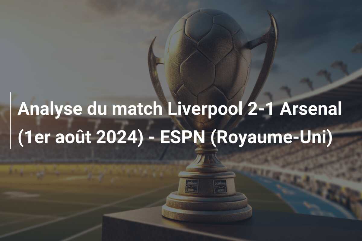 Analyse du match Liverpool 2-1 Arsenal (1er août 2024) – ESPN (Royaume-Uni)
