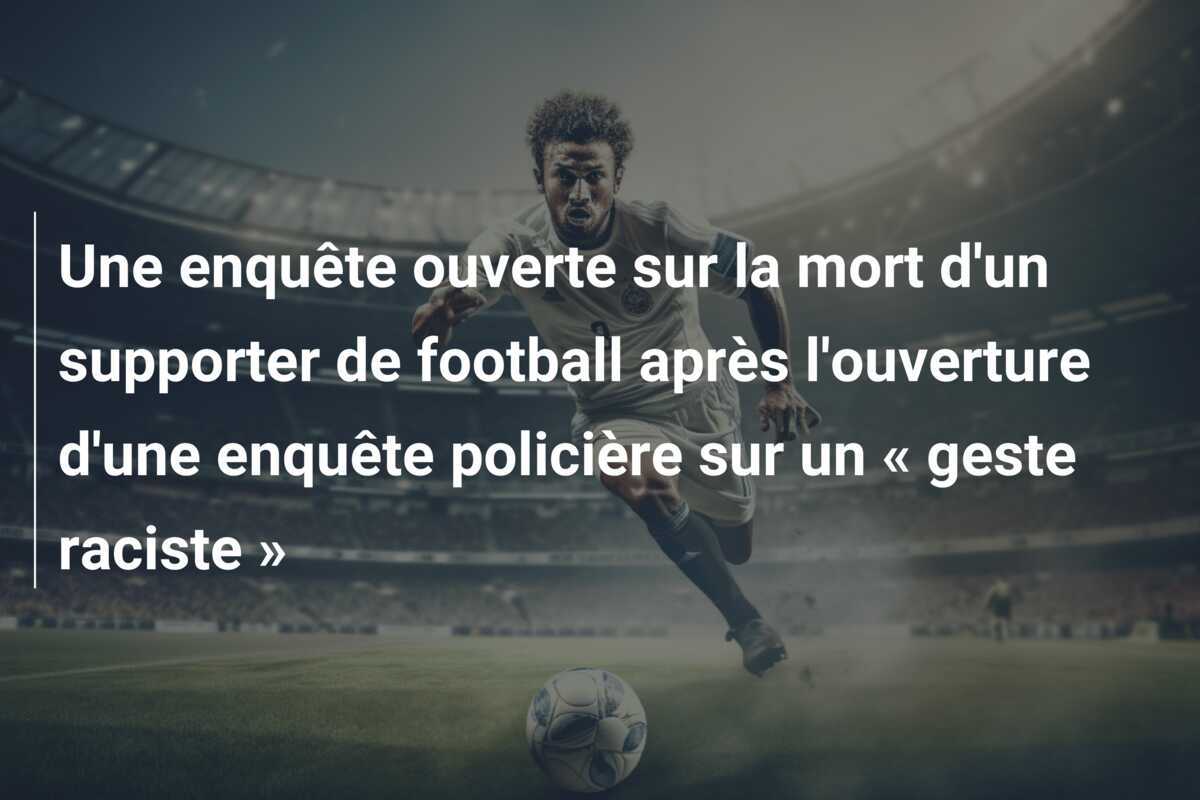 Une enquête ouverte sur la mort d'un supporter de football après l'ouverture d'une enquête policière sur un « geste raciste »