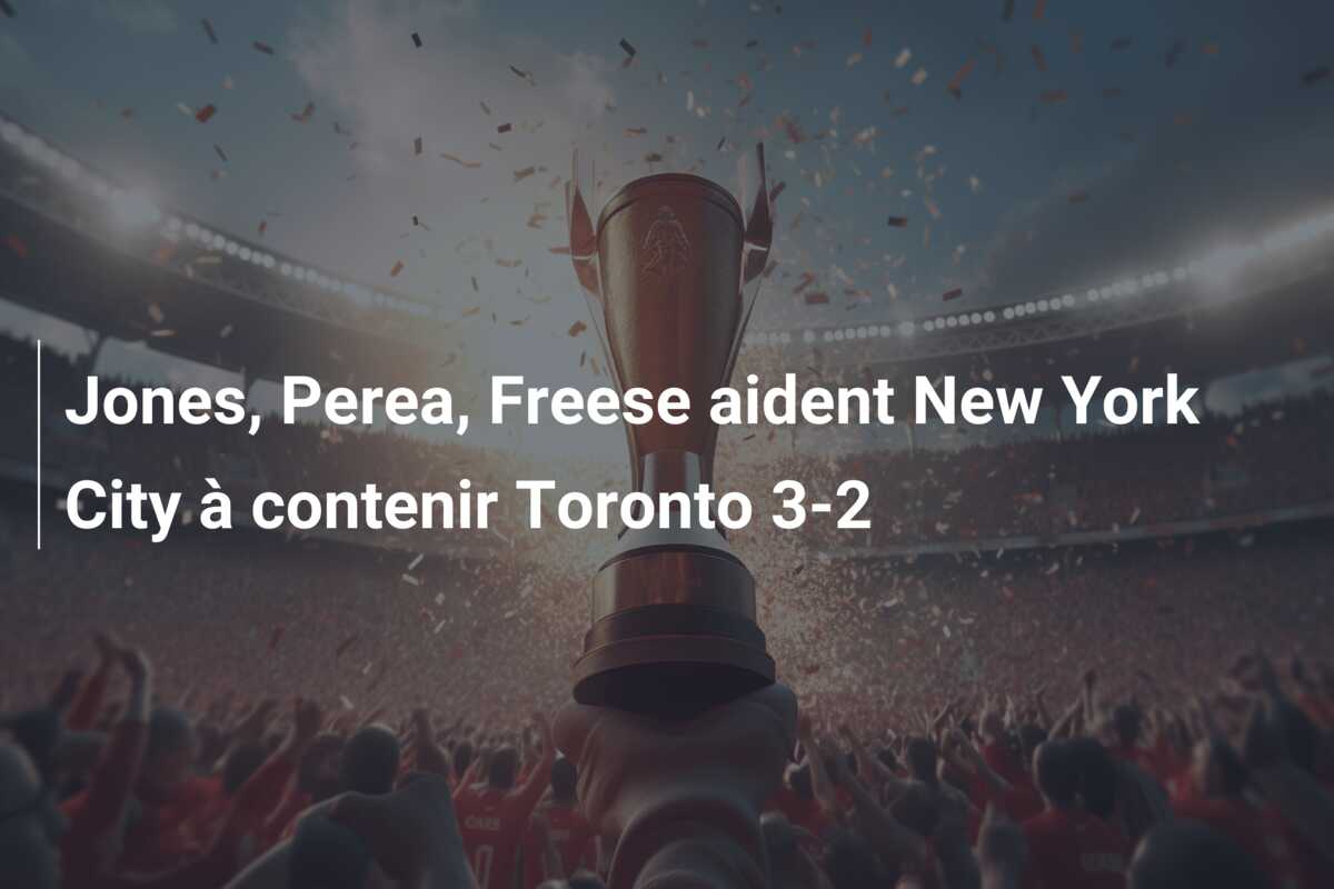 Jones, Perea, Freese aident New York City à contenir Toronto 3-2