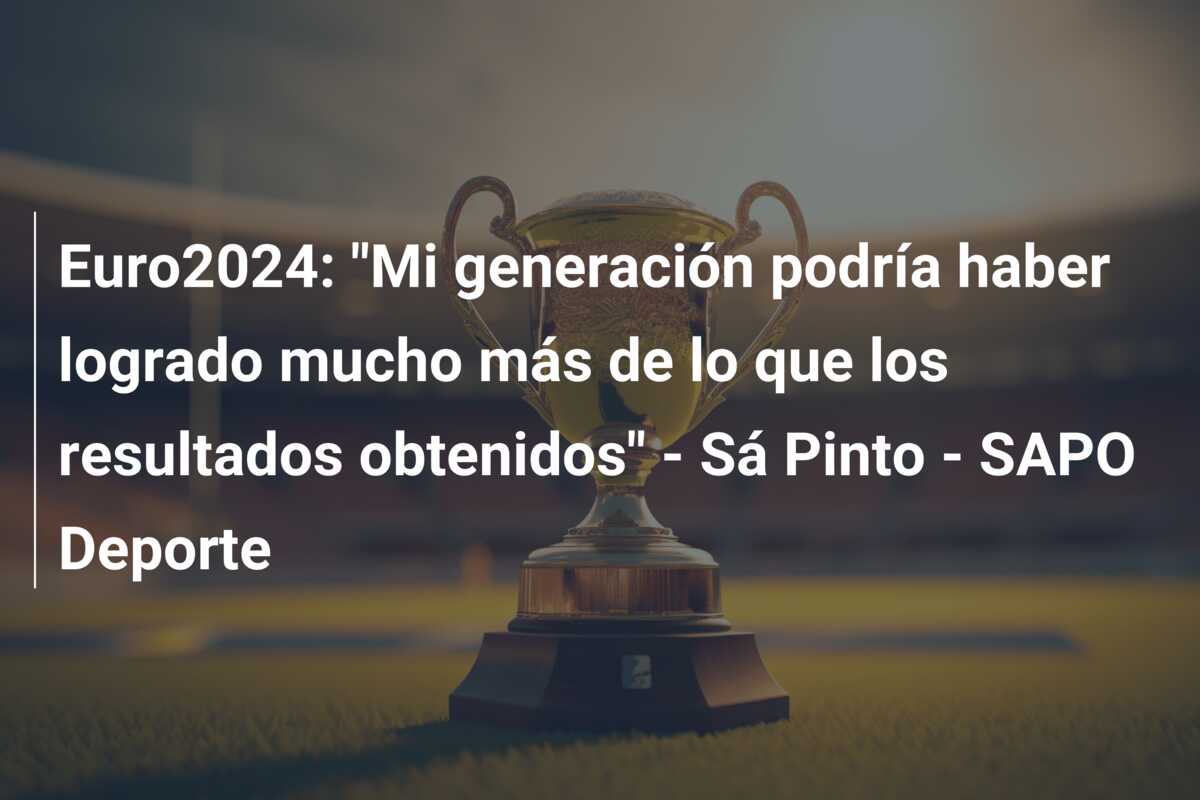 Euro2024: “Mi generación podría haber logrado mucho más de lo que los resultados obtenidos” – Sá Pinto – SAPO Deporte