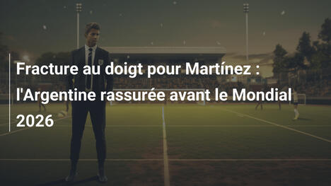 Fracture au doigt pour Martínez : l'Argentine rassurée avant le Mondial 2026