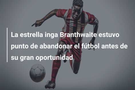 La estrella inga Branthwaite estuvo punto de abandonar el fútbol antes de su gran oportunidad