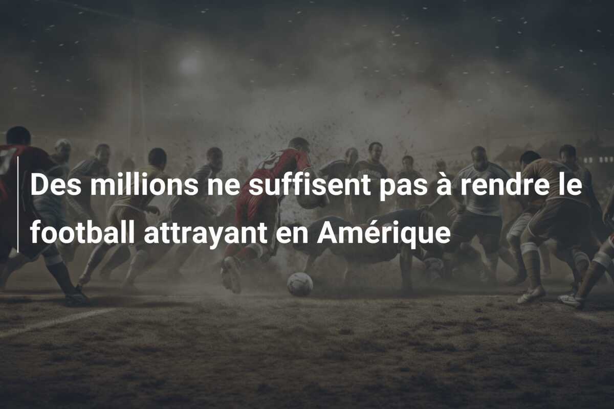 Des millions ne suffisent pas à rendre le football attrayant en Amérique