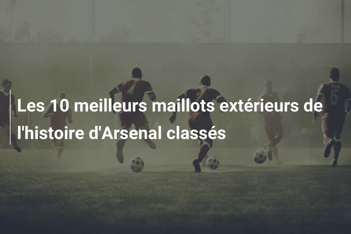 Les 10 meilleurs maillots extérieurs de l'histoire d'Arsenal classés
