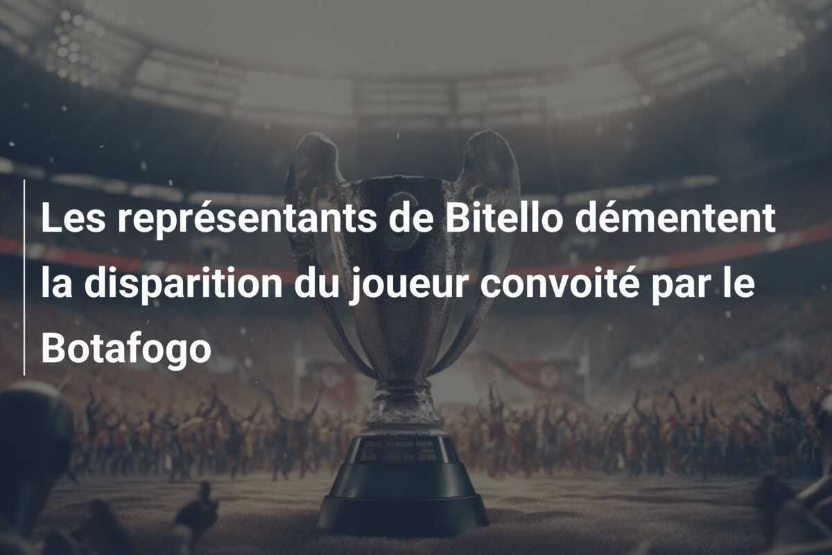 Les représentants de Bitello démentent la disparition du joueur convoité par le Botafogo