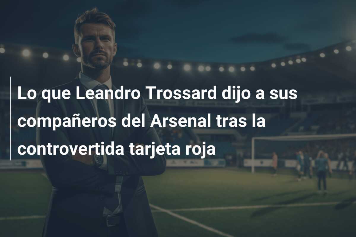 Lo que Leandro Trossard dijo a sus compañeros del Arsenal tras la controvertida tarjeta roja