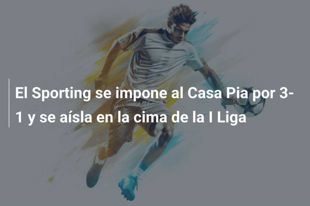 El Sporting se impone al Casa Pia por 3-1 y se aísla en la cima de la I Liga