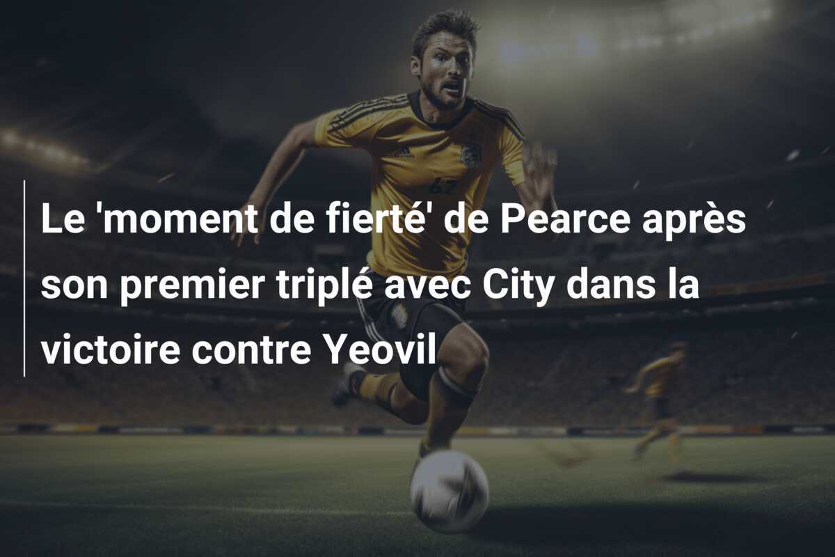 Le 'moment de fierté' de Pearce après son premier triplé avec City dans la victoire contre Yeovil