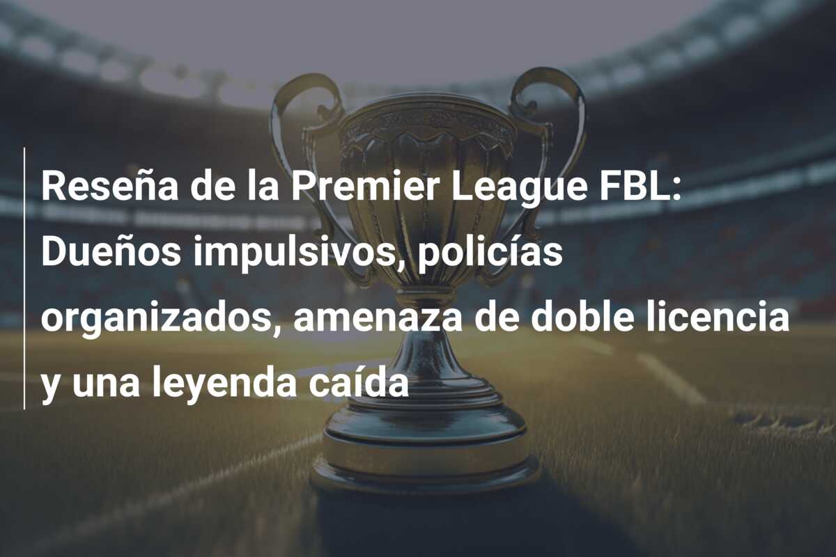 Reseña de la Premier League FBL: Dueños impulsivos, policías organizados, amenaza de doble licencia y una leyenda caída