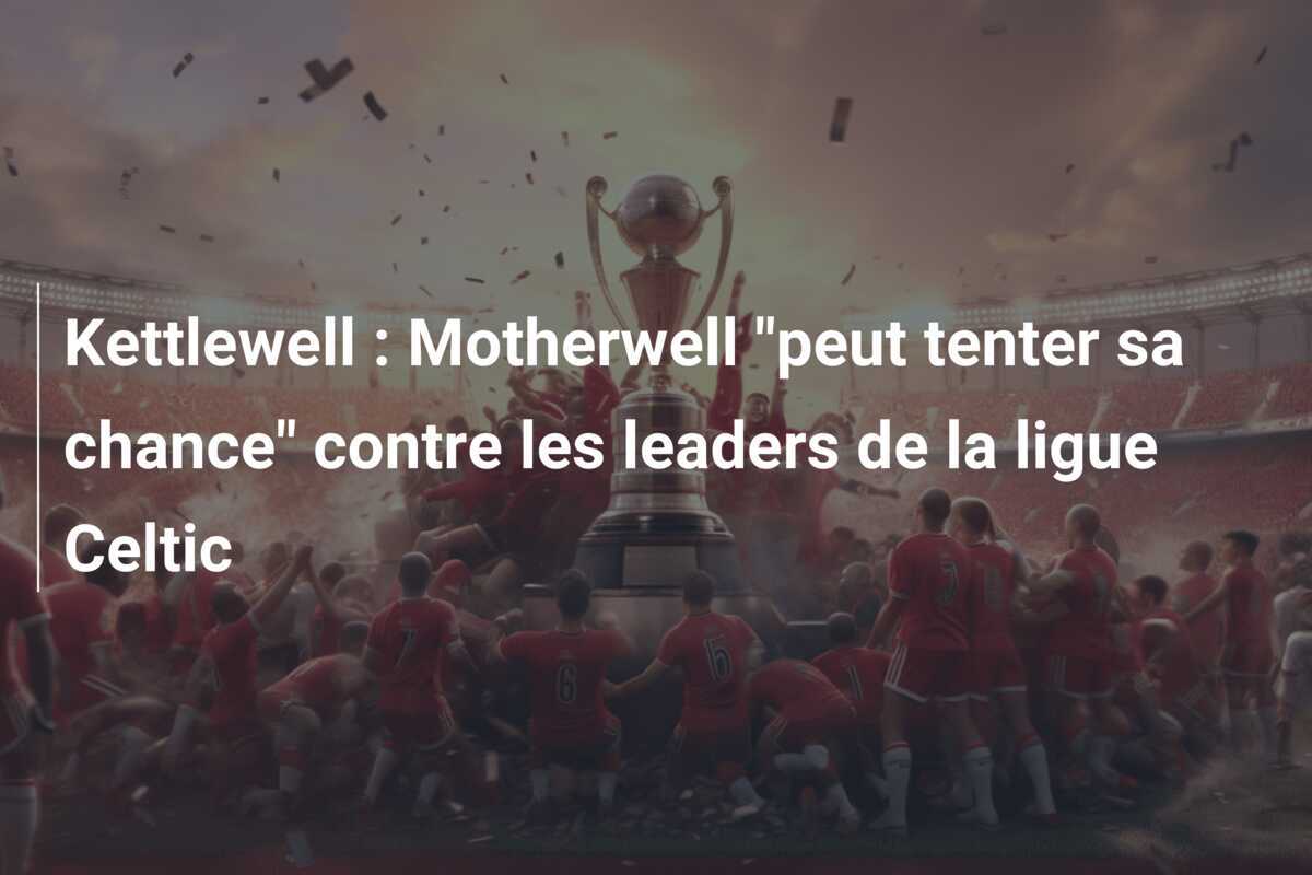 Kettlewell : Motherwell "peut tenter sa chance" contre les leaders de la ligue Celtic
