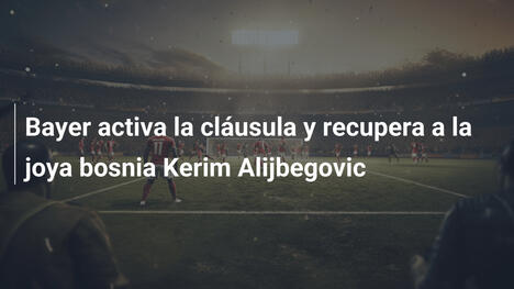 Bayer activa la cláusula y recupera a la joya bosnia Kerim Alijbegovic