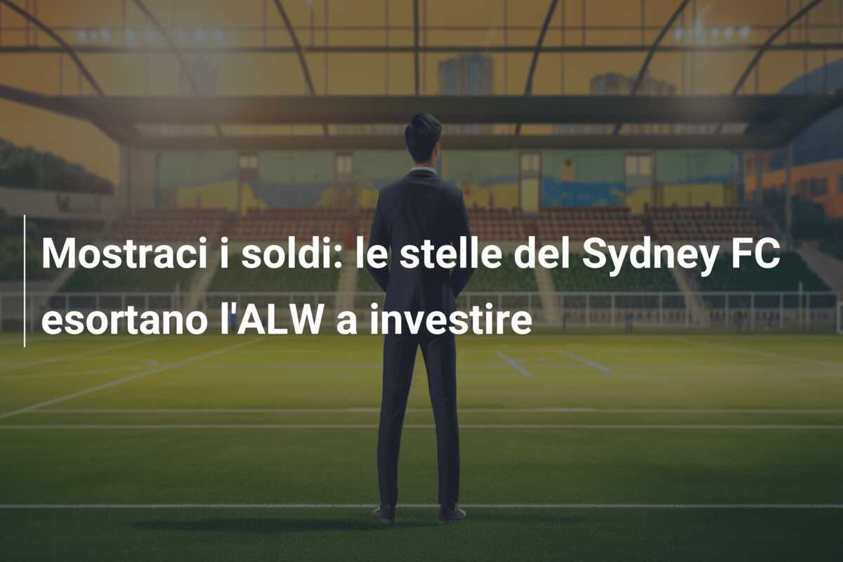 Mostraci i soldi: le stelle del Sydney FC esortano l’ALW a investire