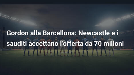 Gordon alla Barcellona: Newcastle e i sauditi accettano l'offerta da 70 milioni