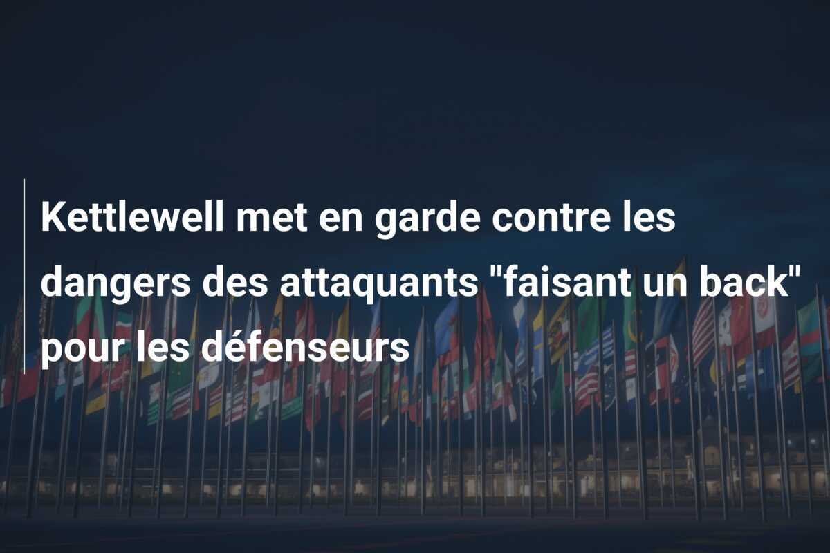 Kettlewell met en garde contre les dangers des attaquants "faisant un back" pour les défenseurs