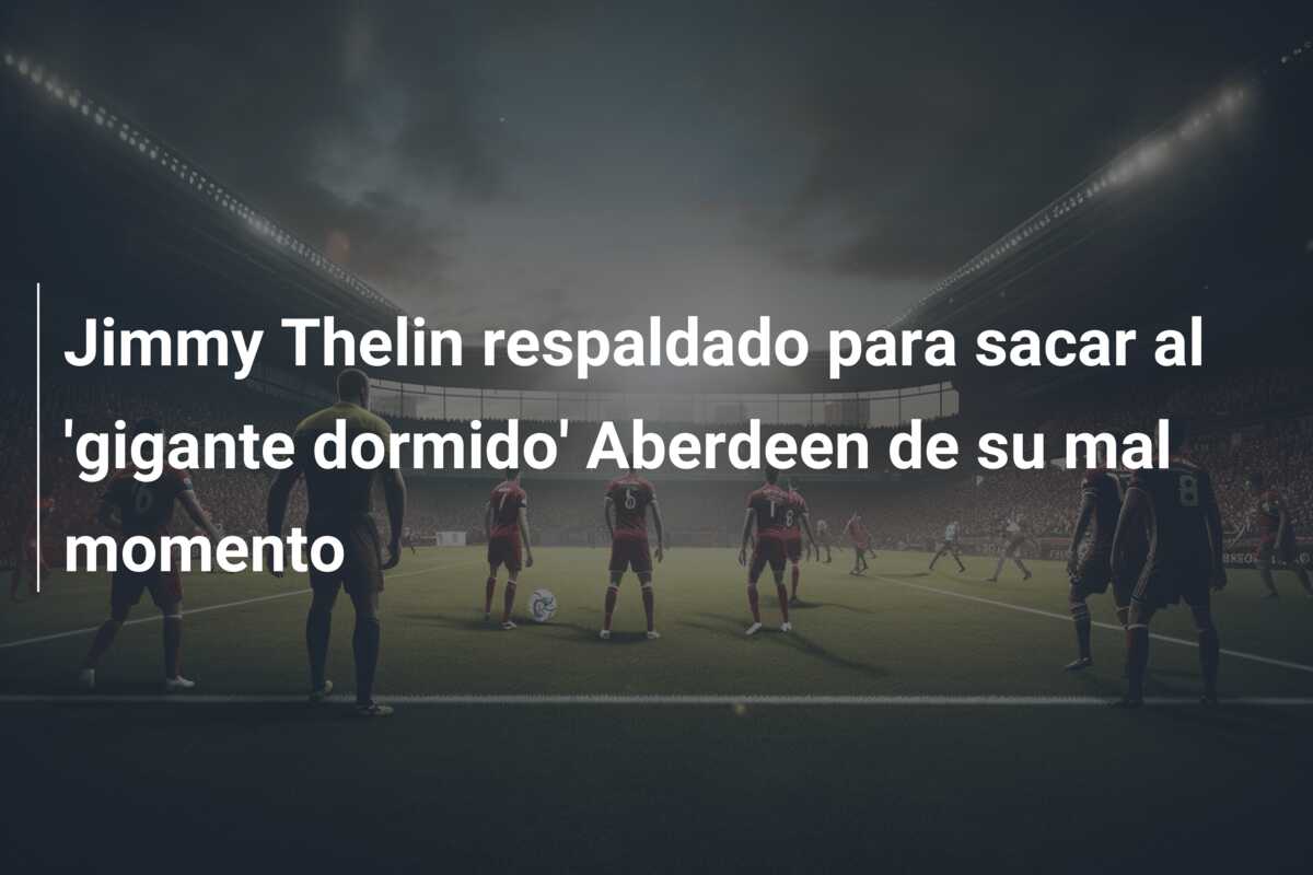 Jimmy Thelin respaldado para sacar al ‘gigante dormido’ Aberdeen de su mal momento