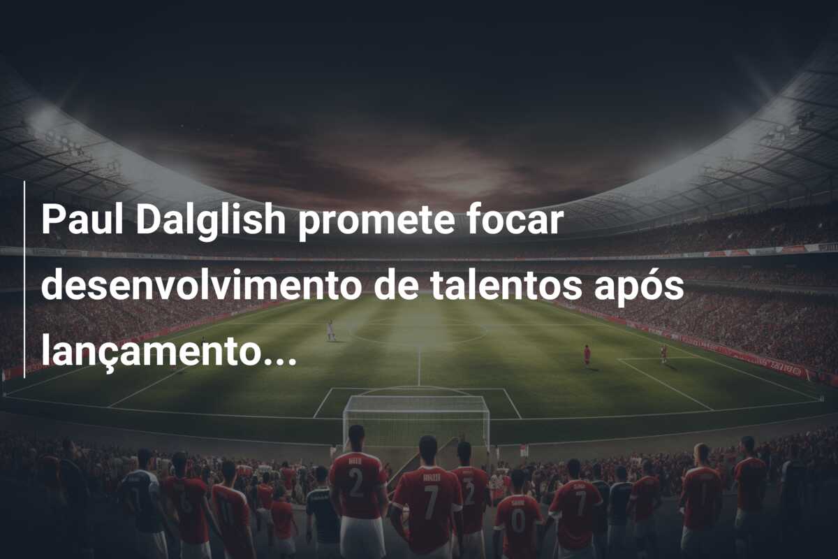 Paul Dalglish promete focar desenvolvimento de talentos após lançamento…