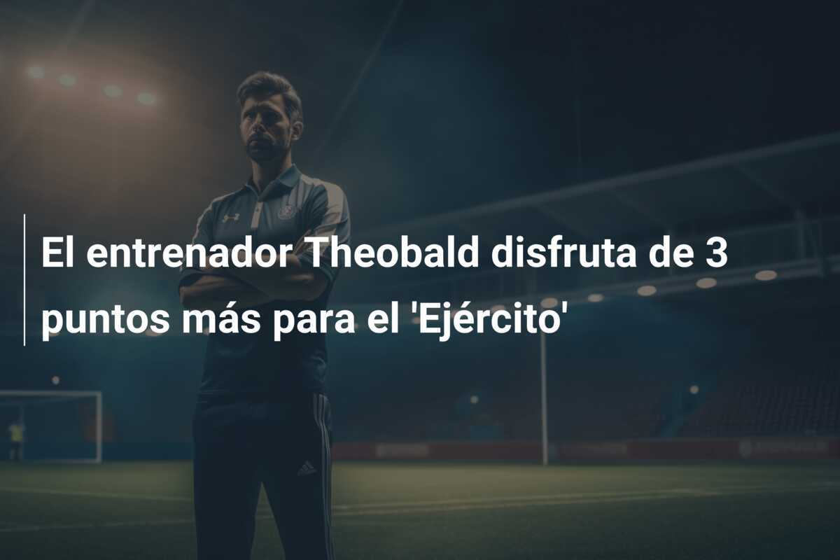 El entrenador Theobald disfruta de 3 puntos más para el 'Ejército'