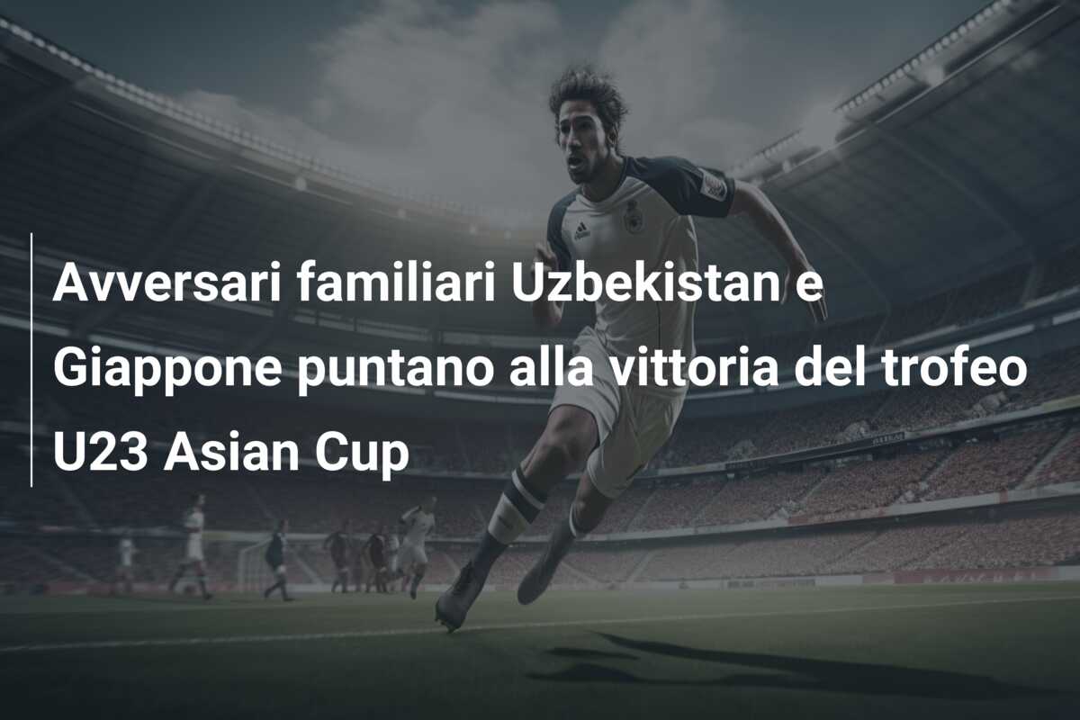 Avversari familiari Uzbekistan e Giappone puntano alla vittoria del trofeo U23 Asian Cup