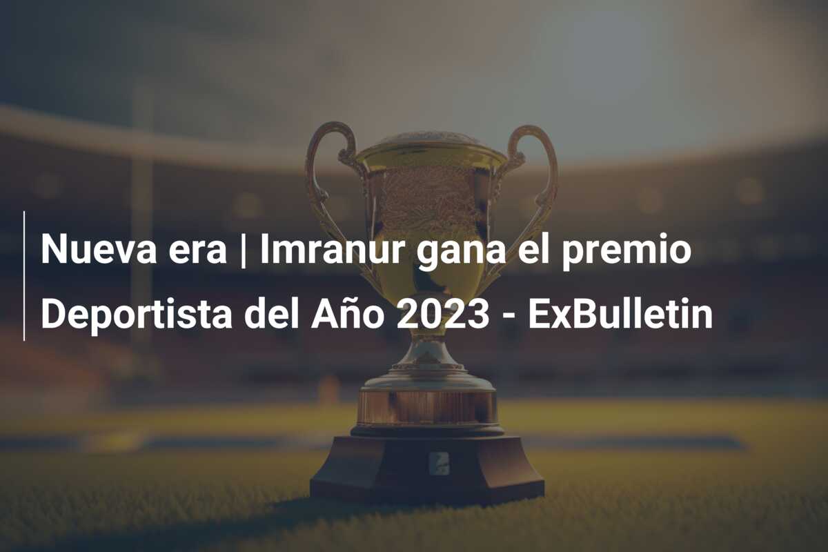 Nueva era | Imranur gana el premio Deportista del Año 2023 – ExBulletin