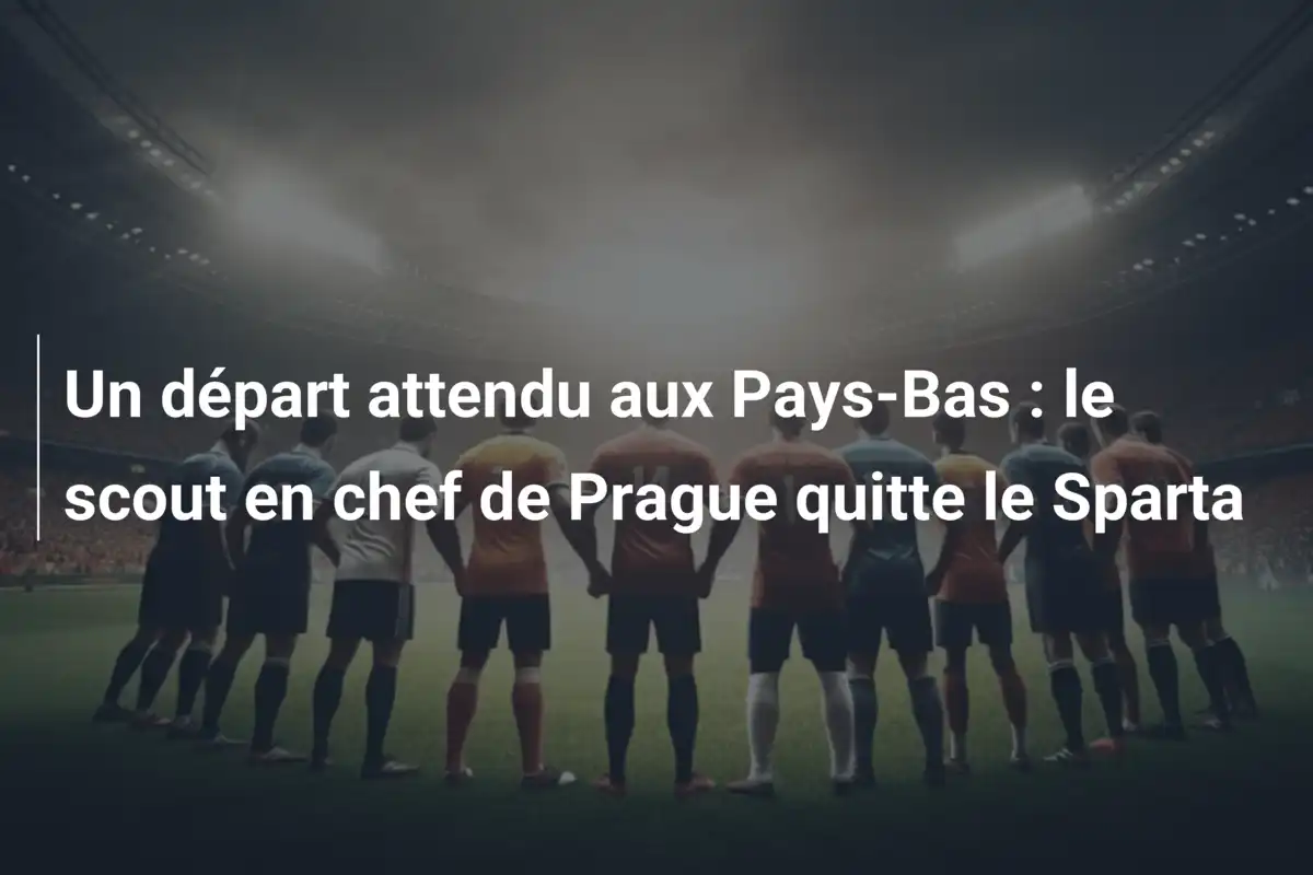 Un départ attendu aux Pays-Bas : le scout en chef de Prague quitte le Sparta