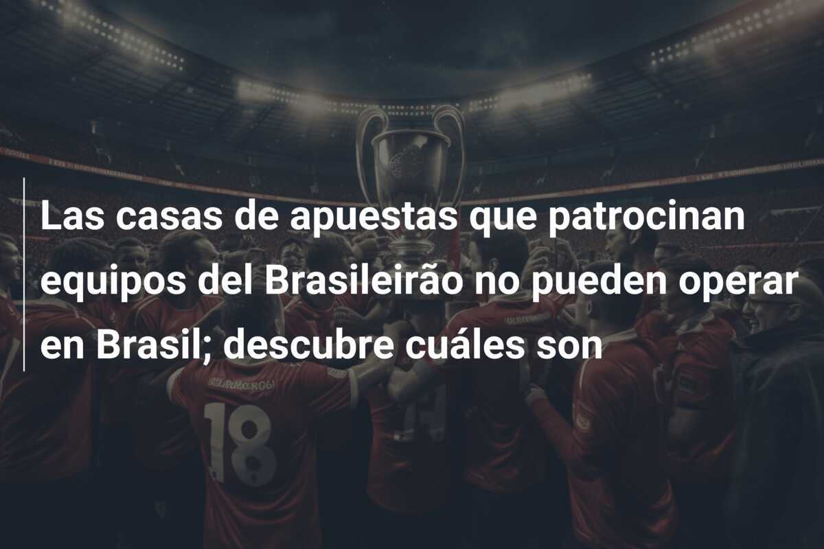 Las casas de apuestas que patrocinan equipos del Brasileirão no pueden operar en Brasil; descubre cuáles son