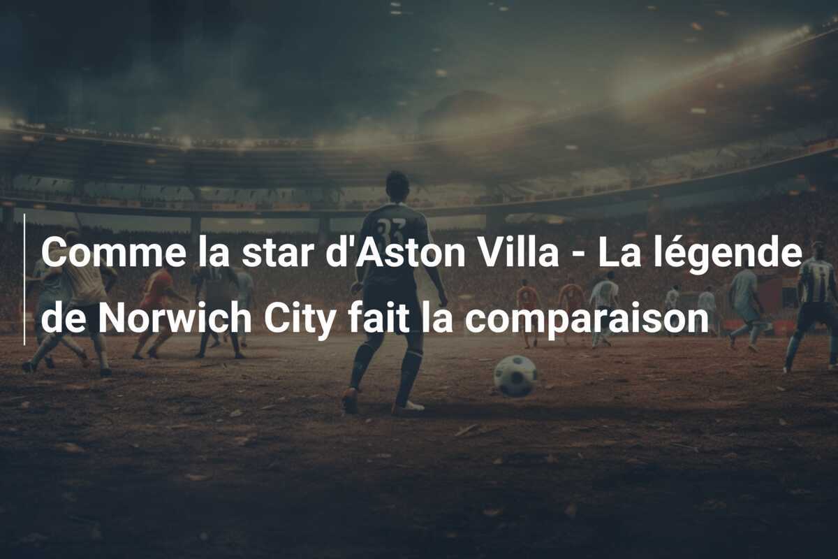 Comme la star d'Aston Villa - La légende de Norwich City fait la comparaison