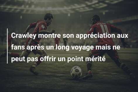 Crawley montre son appréciation aux fans après un long voyage mais ne peut pas offrir un point mérité