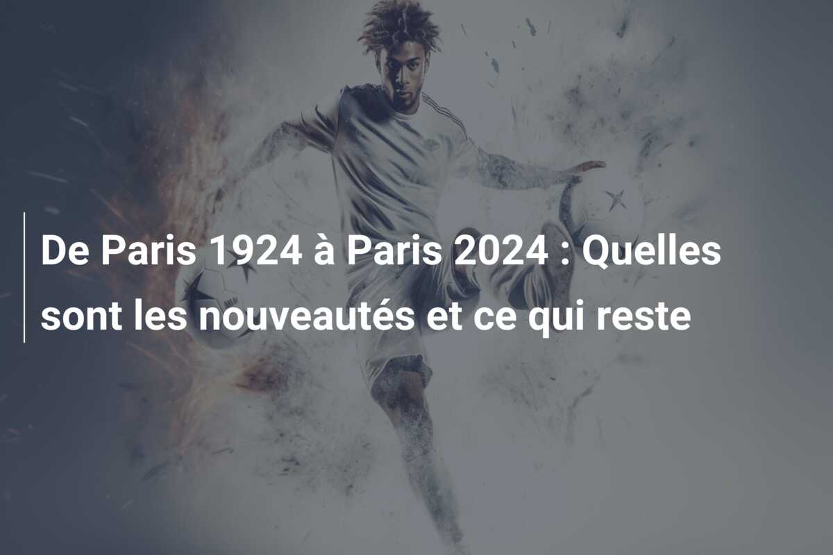 De Paris 1924 à Paris 2024 : Quelles sont les nouveautés et ce qui reste