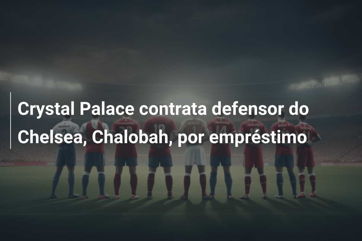 Crystal Palace contrata defensor do Chelsea, Chalobah, por empréstimo