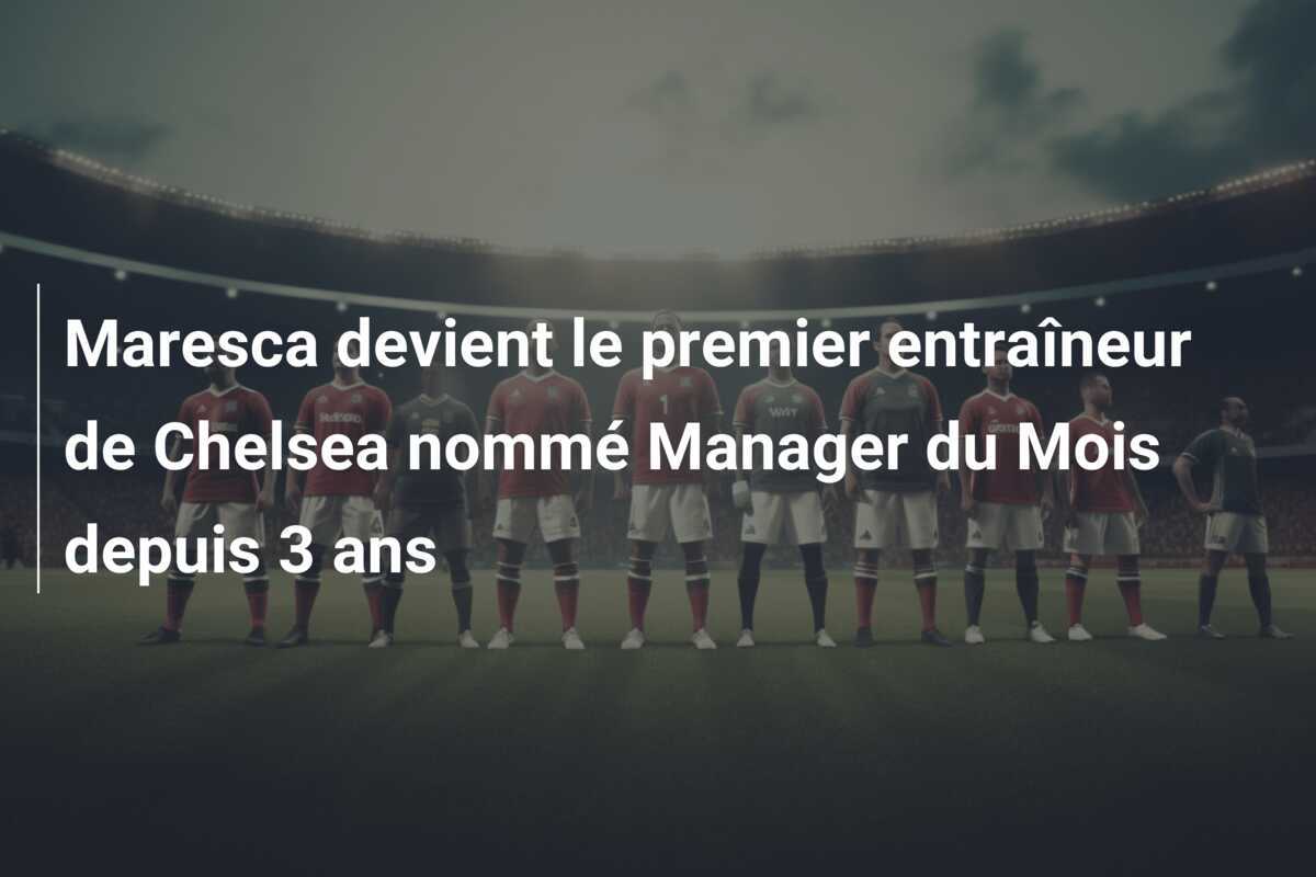 Maresca devient le premier entraîneur de Chelsea nommé Manager du Mois depuis 3 ans