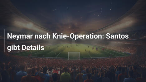 Neymar nach Knie-Operation: Santos gibt Details