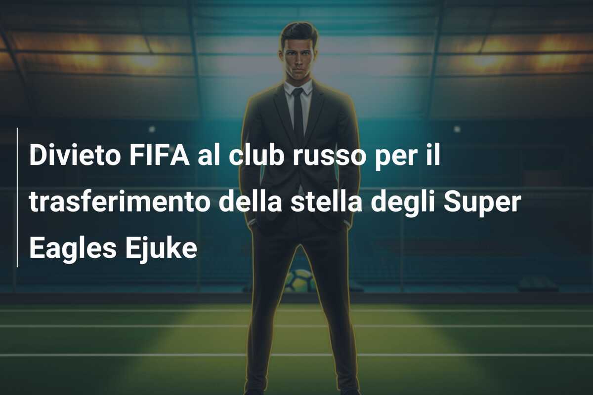 Divieto FIFA al club russo per il trasferimento della stella degli Super Eagles Ejuke