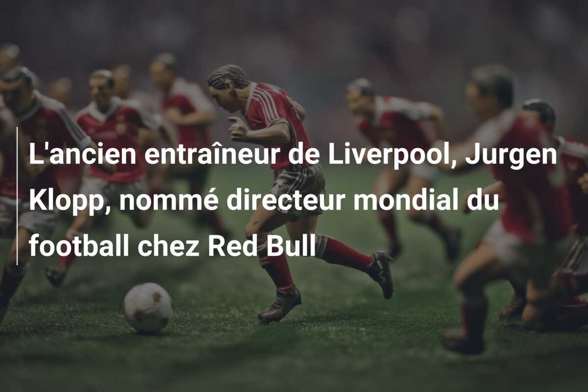 L'ancien entraîneur de Liverpool, Jurgen Klopp, nommé directeur mondial du football chez Red Bull