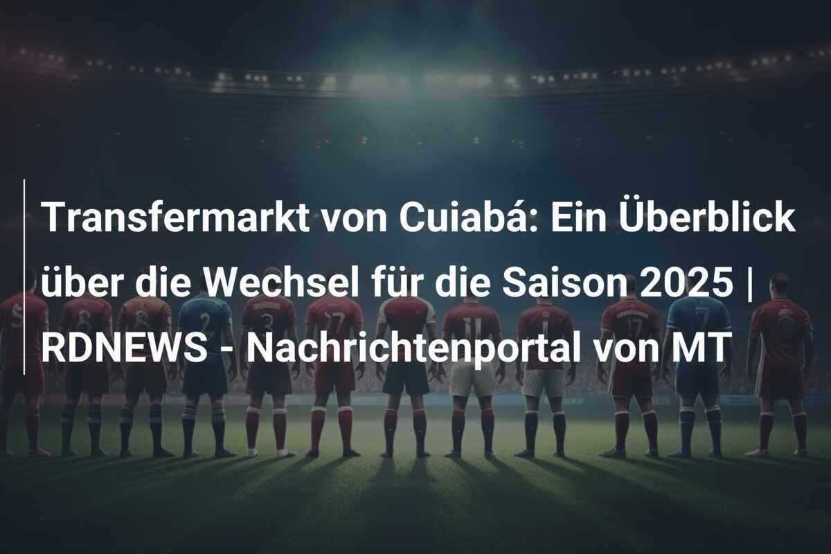 Transfermarkt von Cuiabá: Ein Überblick über die Wechsel für die Saison 2025 | RDNEWS - Nachrichtenportal von MT