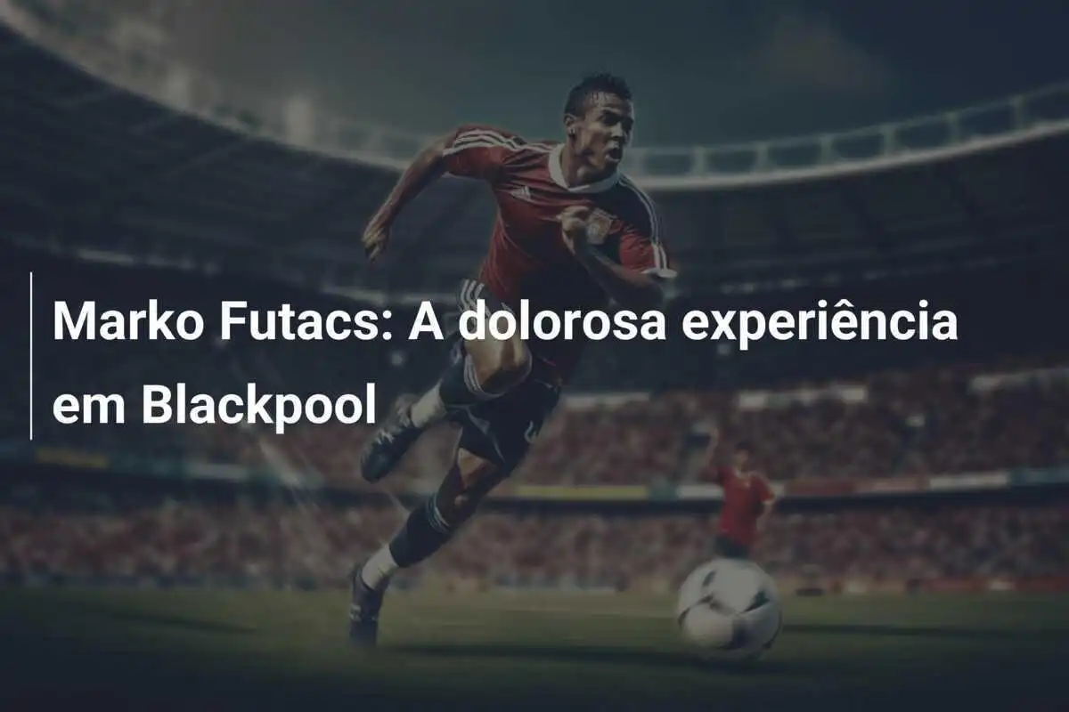 Marko Futacs: A dolorosa experiência em Blackpool