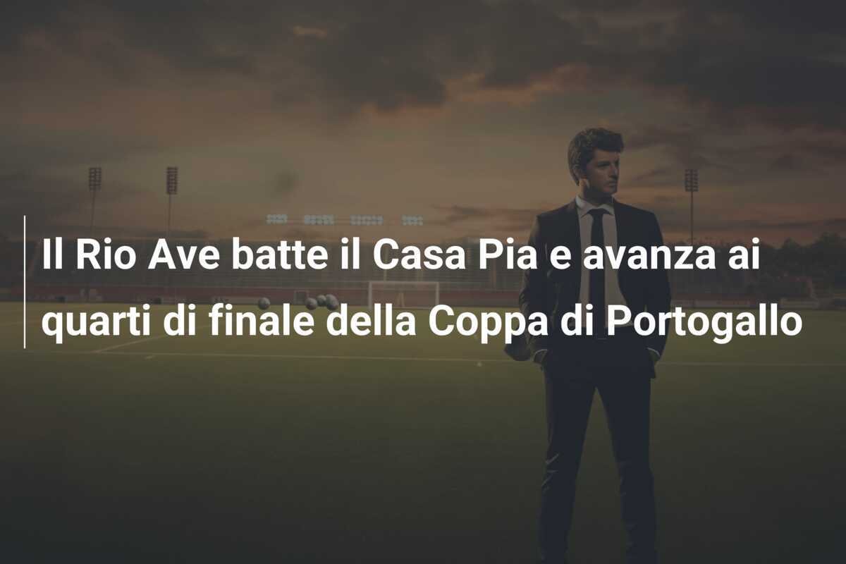 Il Rio Ave batte il Casa Pia e avanza ai quarti di finale della Coppa di Portogallo