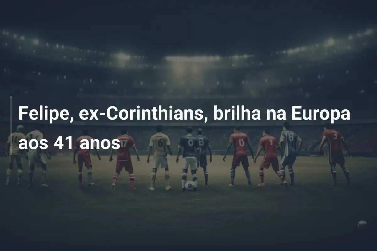 Felipe, ex-Corinthians, brilha na Europa aos 41 anos