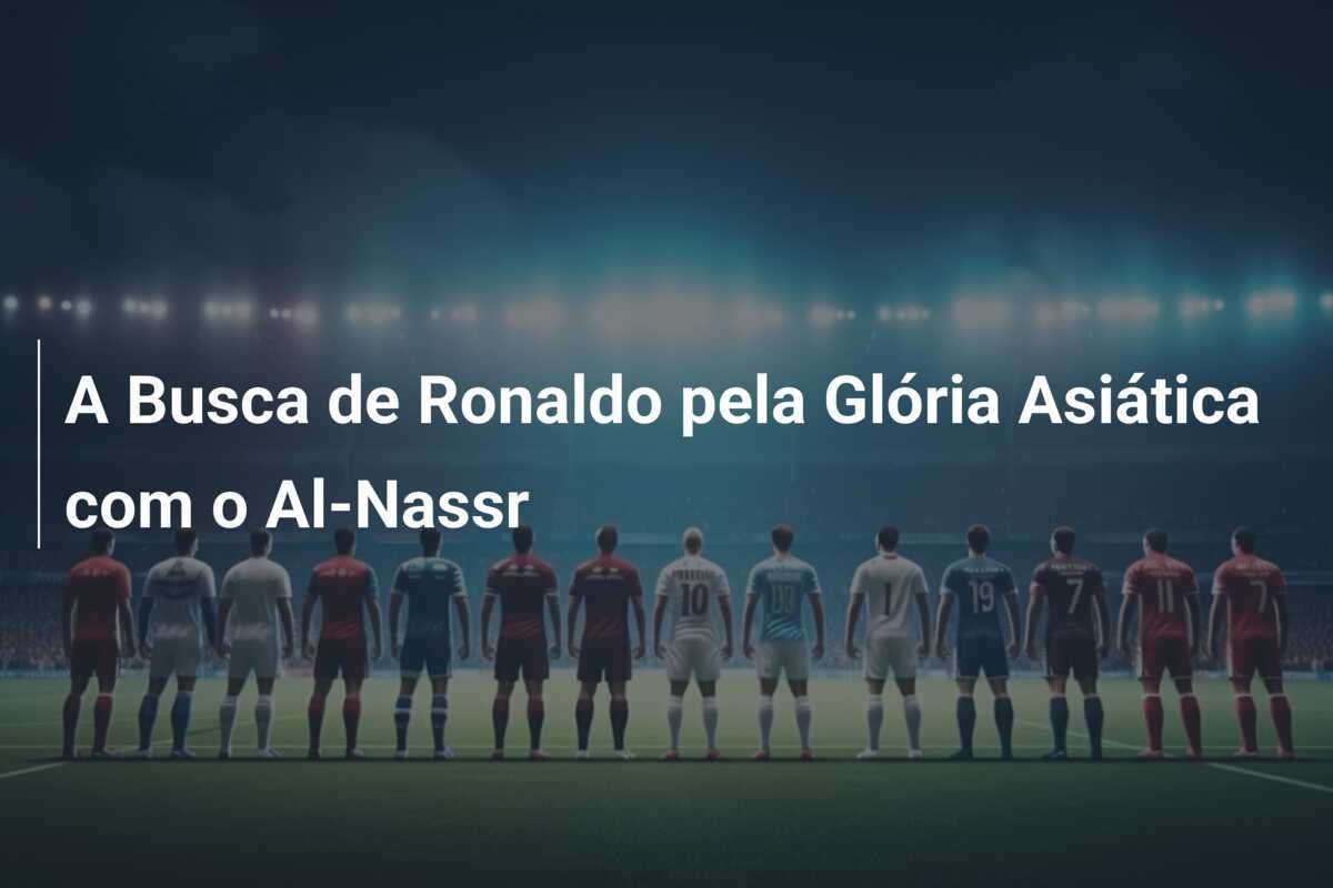 A Busca de Ronaldo pela Glória Asiática com o Al-Nassr