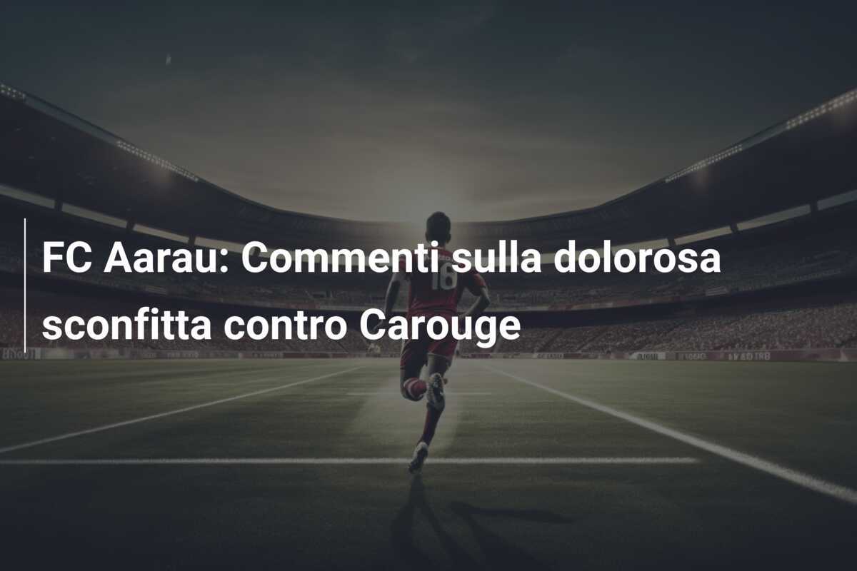 FC Aarau: Commenti sulla dolorosa sconfitta contro Carouge