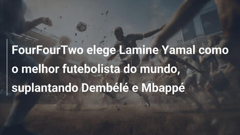 FourFourTwo elege Lamine Yamal como o melhor futebolista do mundo, suplantando Dembélé e Mbappé