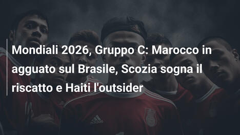 Mondiali 2026, Gruppo C: Marocco in agguato sul Brasile, Scozia sogna il riscatto e Haiti l'outsider