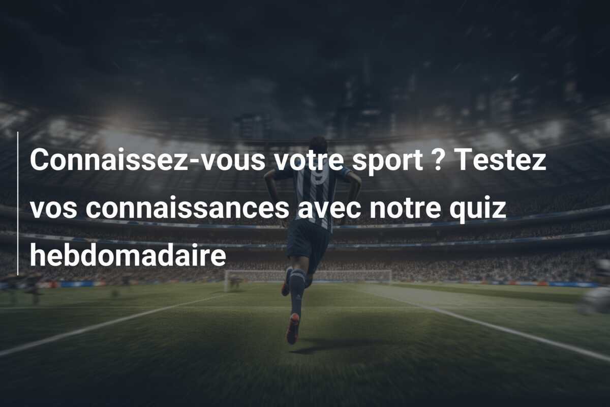 Connaissez-vous votre sport ? Testez vos connaissances avec notre quiz hebdomadaire