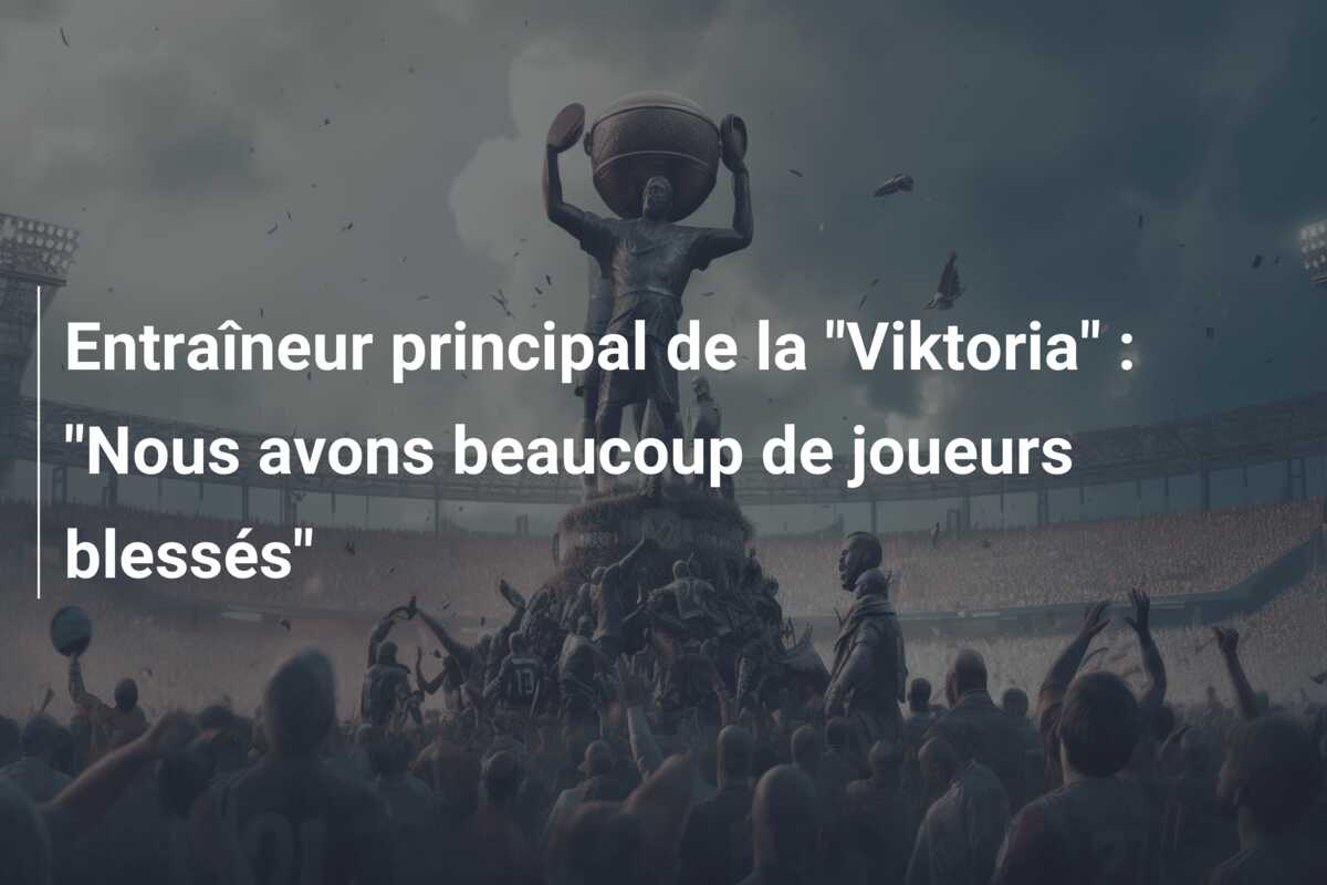 Entraîneur principal de la “Viktoria” : “Nous avons beaucoup de joueurs blessés”